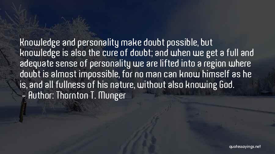 Thornton T. Munger Quotes: Knowledge And Personality Make Doubt Possible, But Knowledge Is Also The Cure Of Doubt; And When We Get A Full