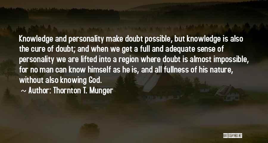 Thornton T. Munger Quotes: Knowledge And Personality Make Doubt Possible, But Knowledge Is Also The Cure Of Doubt; And When We Get A Full