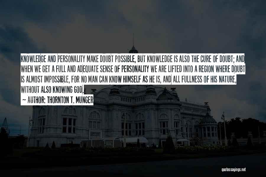 Thornton T. Munger Quotes: Knowledge And Personality Make Doubt Possible, But Knowledge Is Also The Cure Of Doubt; And When We Get A Full