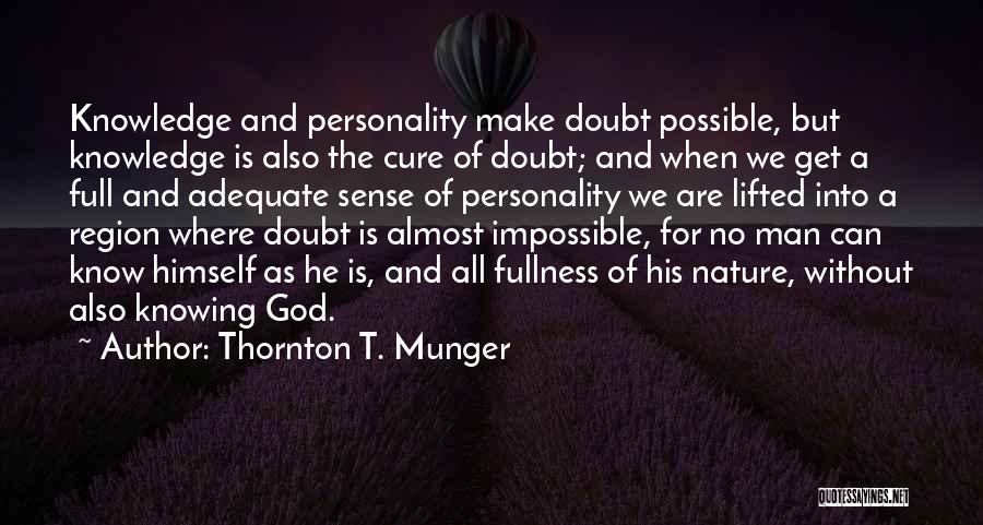 Thornton T. Munger Quotes: Knowledge And Personality Make Doubt Possible, But Knowledge Is Also The Cure Of Doubt; And When We Get A Full