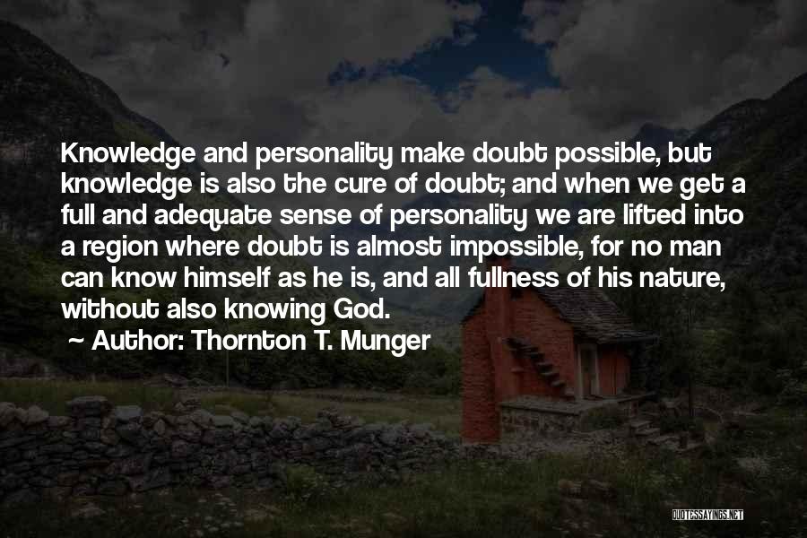 Thornton T. Munger Quotes: Knowledge And Personality Make Doubt Possible, But Knowledge Is Also The Cure Of Doubt; And When We Get A Full