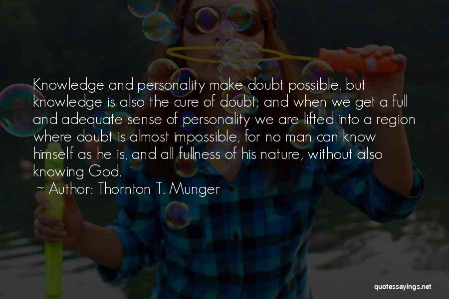 Thornton T. Munger Quotes: Knowledge And Personality Make Doubt Possible, But Knowledge Is Also The Cure Of Doubt; And When We Get A Full