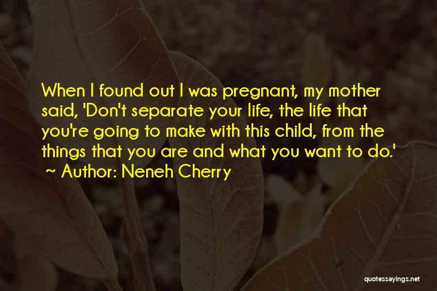 Neneh Cherry Quotes: When I Found Out I Was Pregnant, My Mother Said, 'don't Separate Your Life, The Life That You're Going To