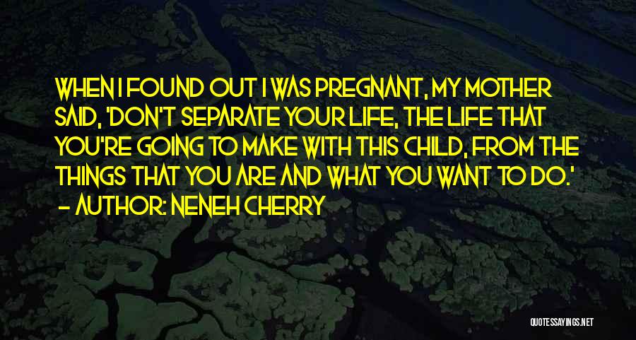 Neneh Cherry Quotes: When I Found Out I Was Pregnant, My Mother Said, 'don't Separate Your Life, The Life That You're Going To
