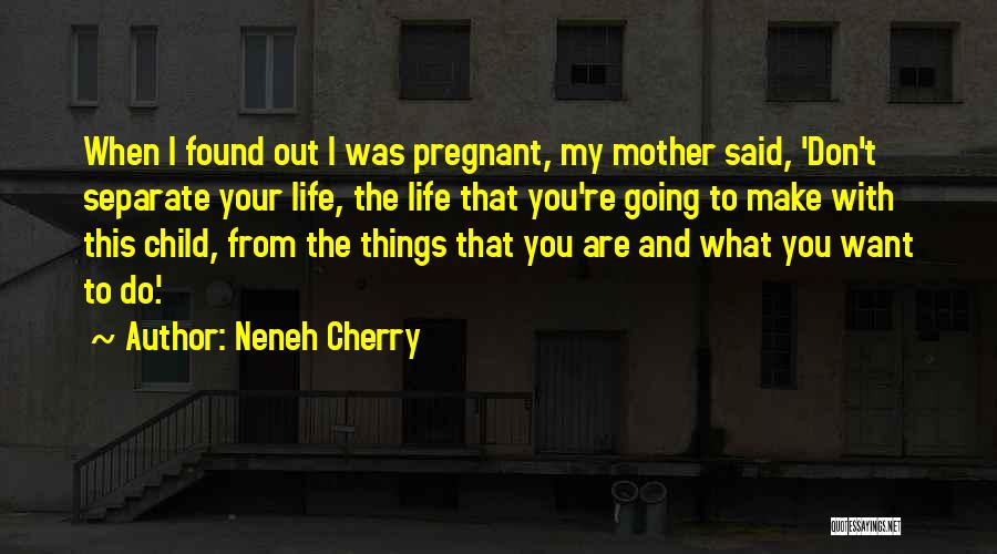 Neneh Cherry Quotes: When I Found Out I Was Pregnant, My Mother Said, 'don't Separate Your Life, The Life That You're Going To