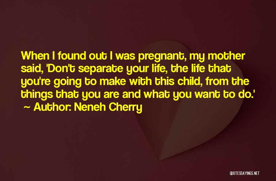 Neneh Cherry Quotes: When I Found Out I Was Pregnant, My Mother Said, 'don't Separate Your Life, The Life That You're Going To