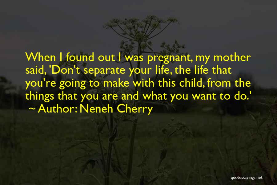 Neneh Cherry Quotes: When I Found Out I Was Pregnant, My Mother Said, 'don't Separate Your Life, The Life That You're Going To