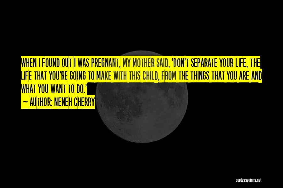 Neneh Cherry Quotes: When I Found Out I Was Pregnant, My Mother Said, 'don't Separate Your Life, The Life That You're Going To