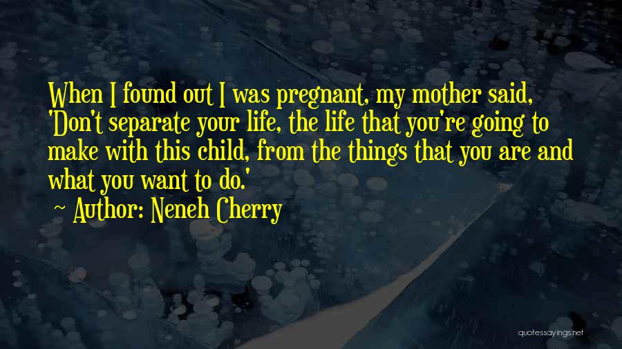 Neneh Cherry Quotes: When I Found Out I Was Pregnant, My Mother Said, 'don't Separate Your Life, The Life That You're Going To