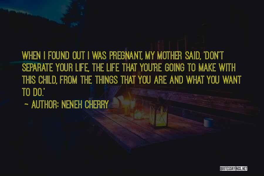 Neneh Cherry Quotes: When I Found Out I Was Pregnant, My Mother Said, 'don't Separate Your Life, The Life That You're Going To