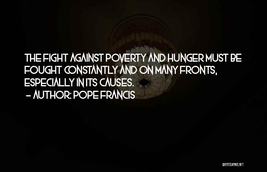 Pope Francis Quotes: The Fight Against Poverty And Hunger Must Be Fought Constantly And On Many Fronts, Especially In Its Causes.