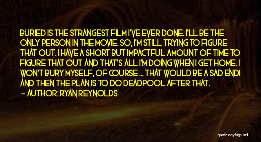 Ryan Reynolds Quotes: Buried Is The Strangest Film I've Ever Done. I'll Be The Only Person In The Movie. So, I'm Still Trying