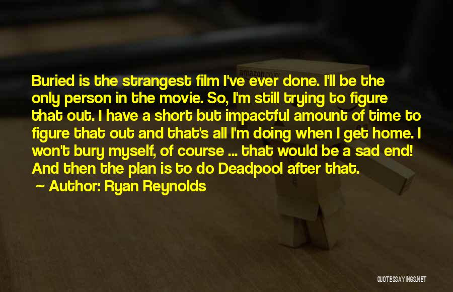 Ryan Reynolds Quotes: Buried Is The Strangest Film I've Ever Done. I'll Be The Only Person In The Movie. So, I'm Still Trying