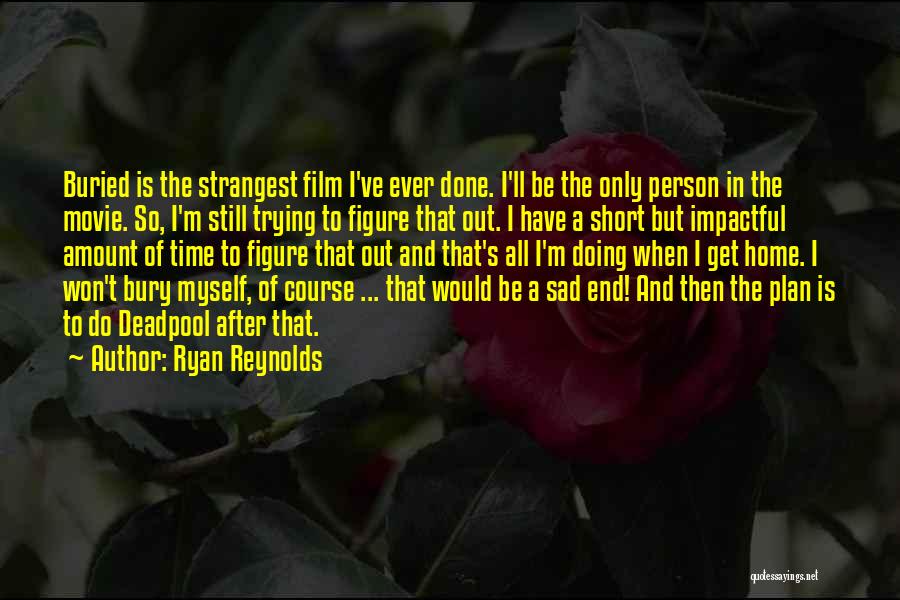 Ryan Reynolds Quotes: Buried Is The Strangest Film I've Ever Done. I'll Be The Only Person In The Movie. So, I'm Still Trying