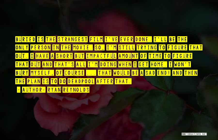 Ryan Reynolds Quotes: Buried Is The Strangest Film I've Ever Done. I'll Be The Only Person In The Movie. So, I'm Still Trying
