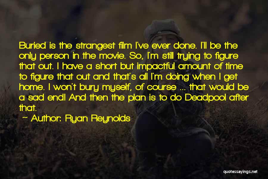 Ryan Reynolds Quotes: Buried Is The Strangest Film I've Ever Done. I'll Be The Only Person In The Movie. So, I'm Still Trying