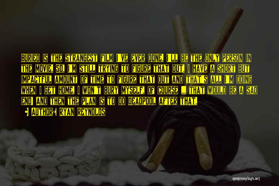 Ryan Reynolds Quotes: Buried Is The Strangest Film I've Ever Done. I'll Be The Only Person In The Movie. So, I'm Still Trying