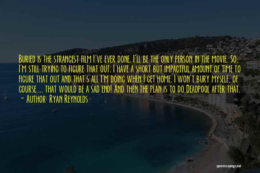 Ryan Reynolds Quotes: Buried Is The Strangest Film I've Ever Done. I'll Be The Only Person In The Movie. So, I'm Still Trying
