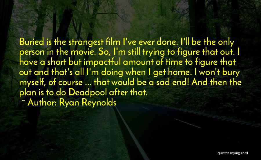 Ryan Reynolds Quotes: Buried Is The Strangest Film I've Ever Done. I'll Be The Only Person In The Movie. So, I'm Still Trying