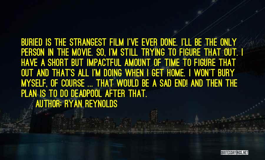 Ryan Reynolds Quotes: Buried Is The Strangest Film I've Ever Done. I'll Be The Only Person In The Movie. So, I'm Still Trying