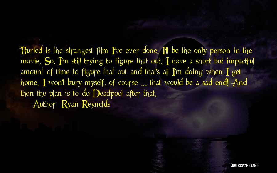 Ryan Reynolds Quotes: Buried Is The Strangest Film I've Ever Done. I'll Be The Only Person In The Movie. So, I'm Still Trying