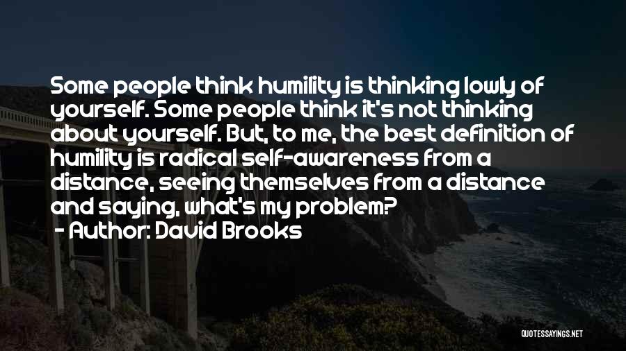 David Brooks Quotes: Some People Think Humility Is Thinking Lowly Of Yourself. Some People Think It's Not Thinking About Yourself. But, To Me,