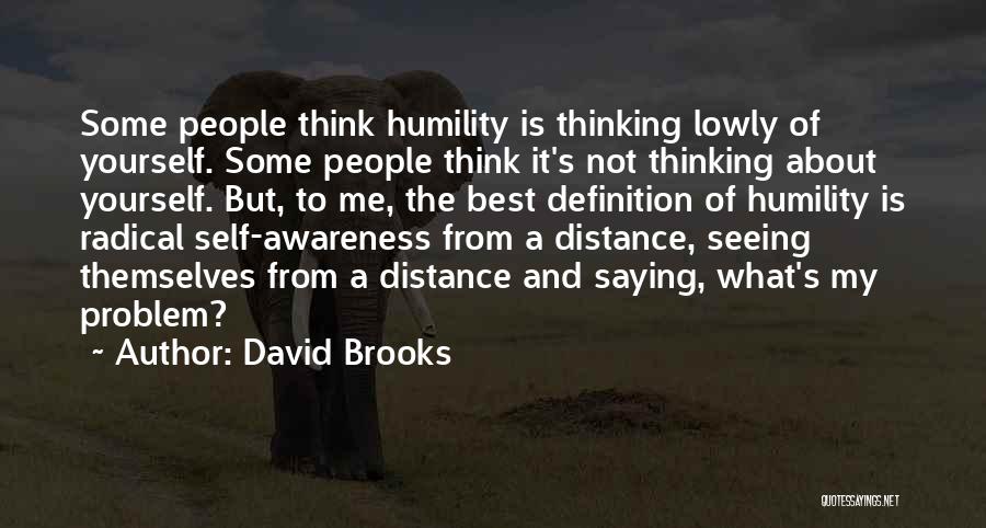 David Brooks Quotes: Some People Think Humility Is Thinking Lowly Of Yourself. Some People Think It's Not Thinking About Yourself. But, To Me,