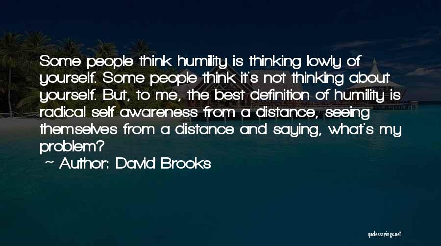 David Brooks Quotes: Some People Think Humility Is Thinking Lowly Of Yourself. Some People Think It's Not Thinking About Yourself. But, To Me,