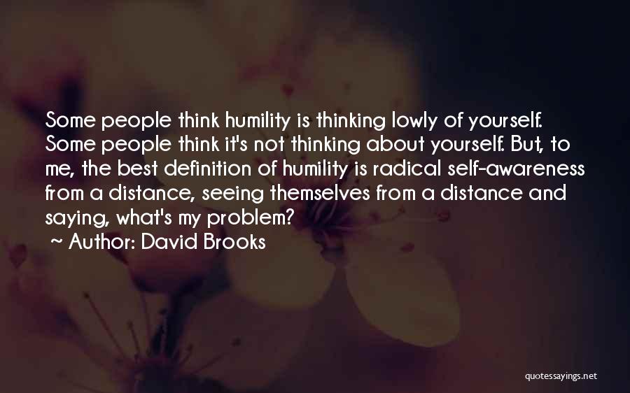 David Brooks Quotes: Some People Think Humility Is Thinking Lowly Of Yourself. Some People Think It's Not Thinking About Yourself. But, To Me,