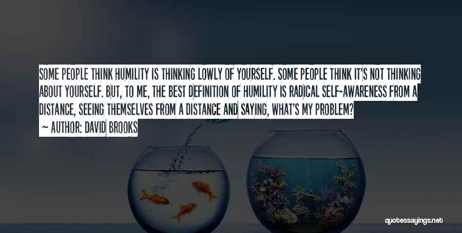 David Brooks Quotes: Some People Think Humility Is Thinking Lowly Of Yourself. Some People Think It's Not Thinking About Yourself. But, To Me,