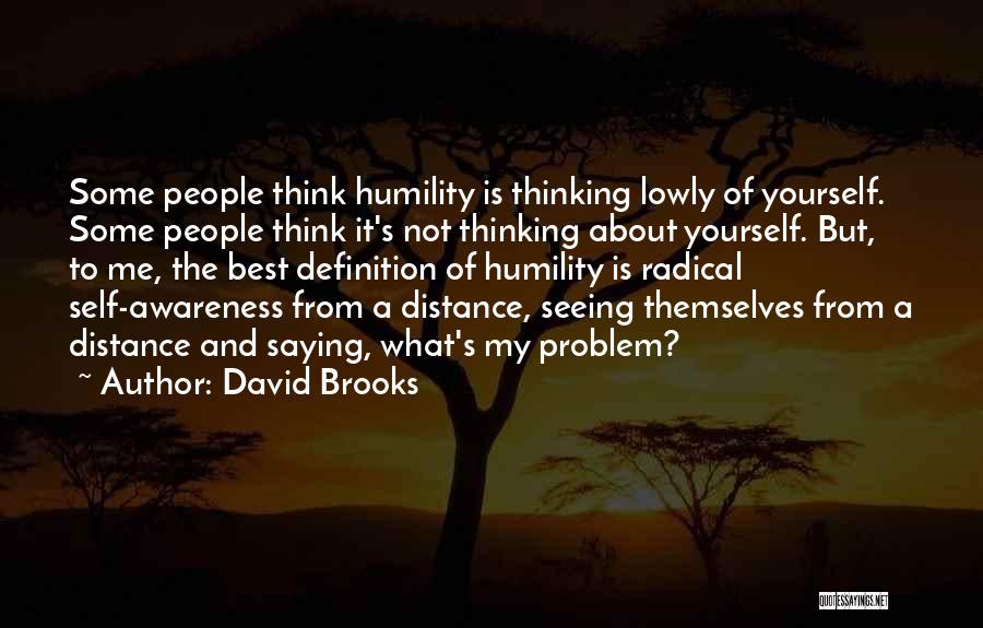 David Brooks Quotes: Some People Think Humility Is Thinking Lowly Of Yourself. Some People Think It's Not Thinking About Yourself. But, To Me,