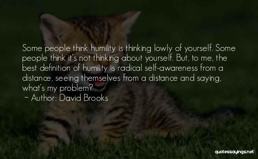 David Brooks Quotes: Some People Think Humility Is Thinking Lowly Of Yourself. Some People Think It's Not Thinking About Yourself. But, To Me,