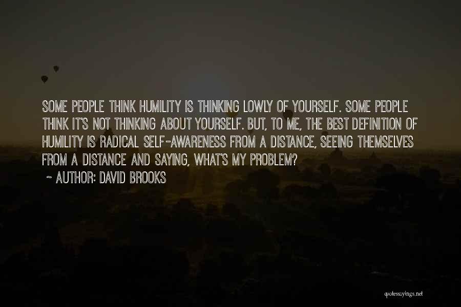 David Brooks Quotes: Some People Think Humility Is Thinking Lowly Of Yourself. Some People Think It's Not Thinking About Yourself. But, To Me,