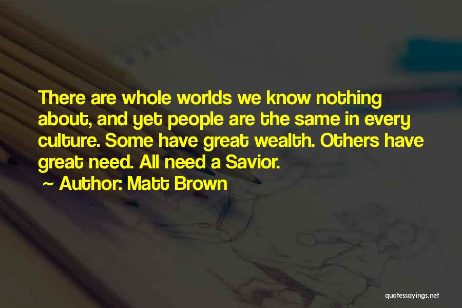 Matt Brown Quotes: There Are Whole Worlds We Know Nothing About, And Yet People Are The Same In Every Culture. Some Have Great