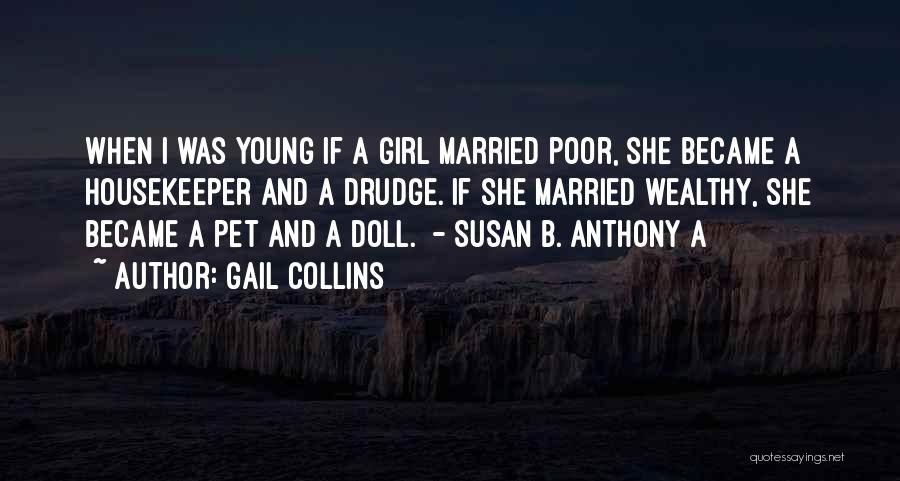 Gail Collins Quotes: When I Was Young If A Girl Married Poor, She Became A Housekeeper And A Drudge. If She Married Wealthy,