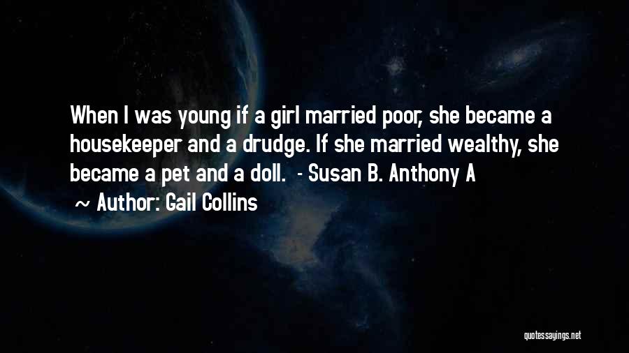 Gail Collins Quotes: When I Was Young If A Girl Married Poor, She Became A Housekeeper And A Drudge. If She Married Wealthy,