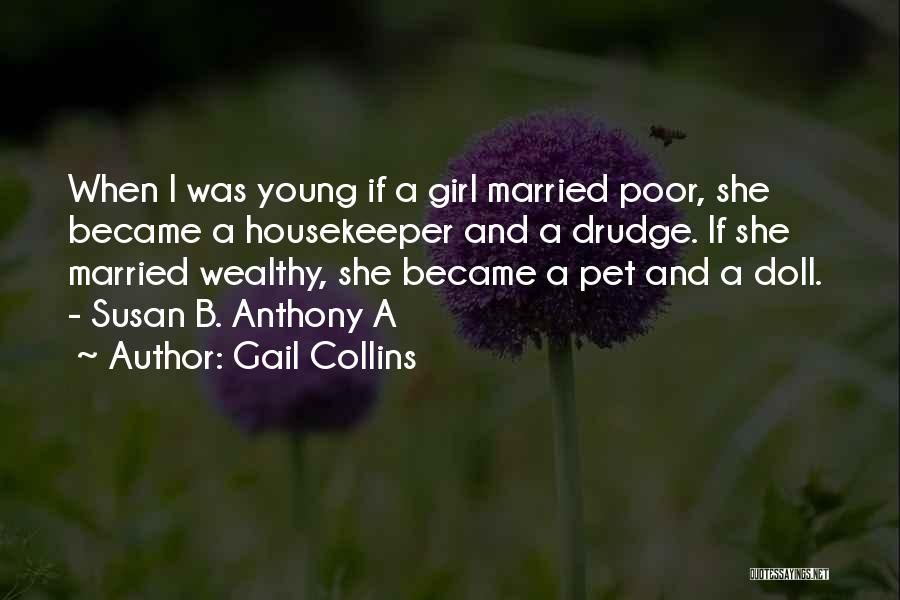 Gail Collins Quotes: When I Was Young If A Girl Married Poor, She Became A Housekeeper And A Drudge. If She Married Wealthy,