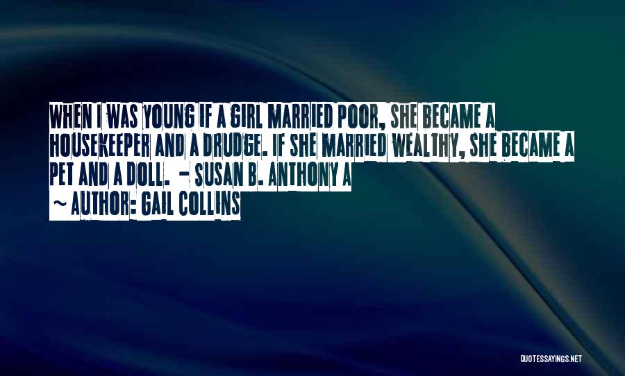 Gail Collins Quotes: When I Was Young If A Girl Married Poor, She Became A Housekeeper And A Drudge. If She Married Wealthy,