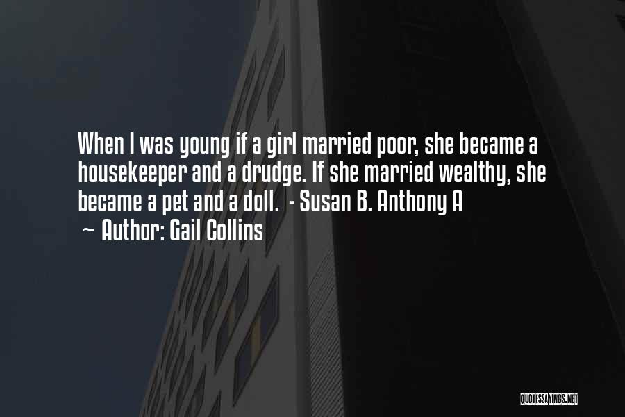 Gail Collins Quotes: When I Was Young If A Girl Married Poor, She Became A Housekeeper And A Drudge. If She Married Wealthy,