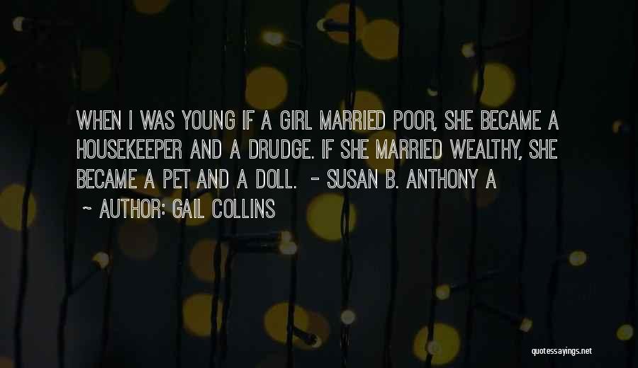 Gail Collins Quotes: When I Was Young If A Girl Married Poor, She Became A Housekeeper And A Drudge. If She Married Wealthy,