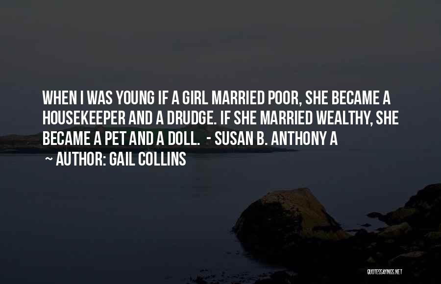 Gail Collins Quotes: When I Was Young If A Girl Married Poor, She Became A Housekeeper And A Drudge. If She Married Wealthy,