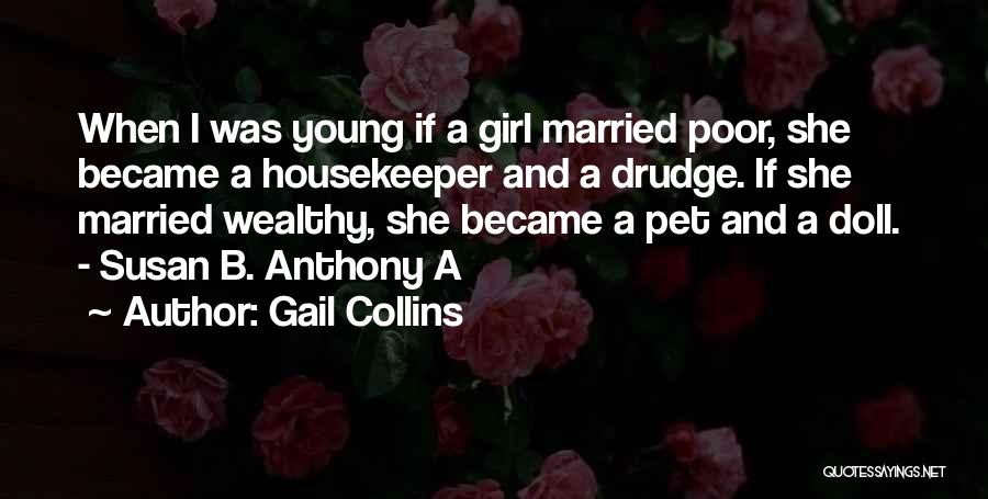 Gail Collins Quotes: When I Was Young If A Girl Married Poor, She Became A Housekeeper And A Drudge. If She Married Wealthy,