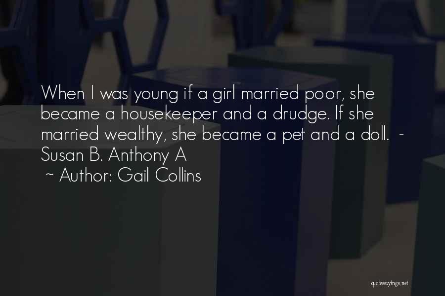 Gail Collins Quotes: When I Was Young If A Girl Married Poor, She Became A Housekeeper And A Drudge. If She Married Wealthy,