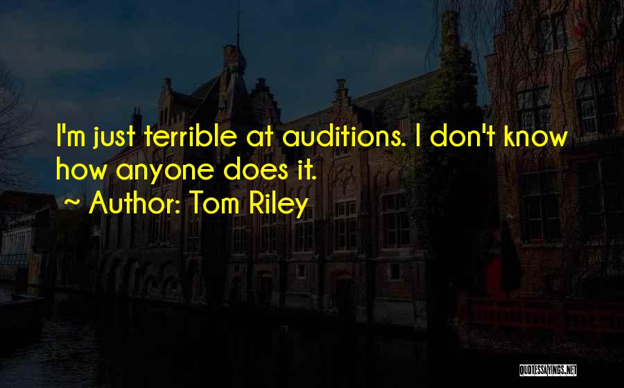 Tom Riley Quotes: I'm Just Terrible At Auditions. I Don't Know How Anyone Does It.