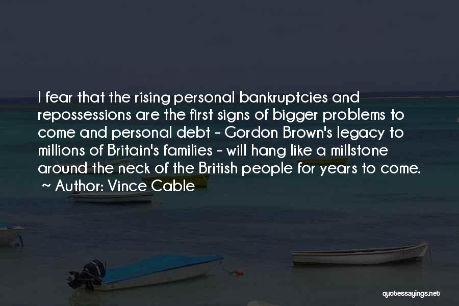 Vince Cable Quotes: I Fear That The Rising Personal Bankruptcies And Repossessions Are The First Signs Of Bigger Problems To Come And Personal
