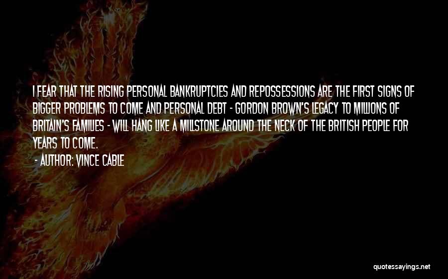 Vince Cable Quotes: I Fear That The Rising Personal Bankruptcies And Repossessions Are The First Signs Of Bigger Problems To Come And Personal