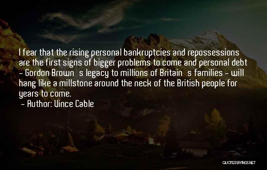 Vince Cable Quotes: I Fear That The Rising Personal Bankruptcies And Repossessions Are The First Signs Of Bigger Problems To Come And Personal