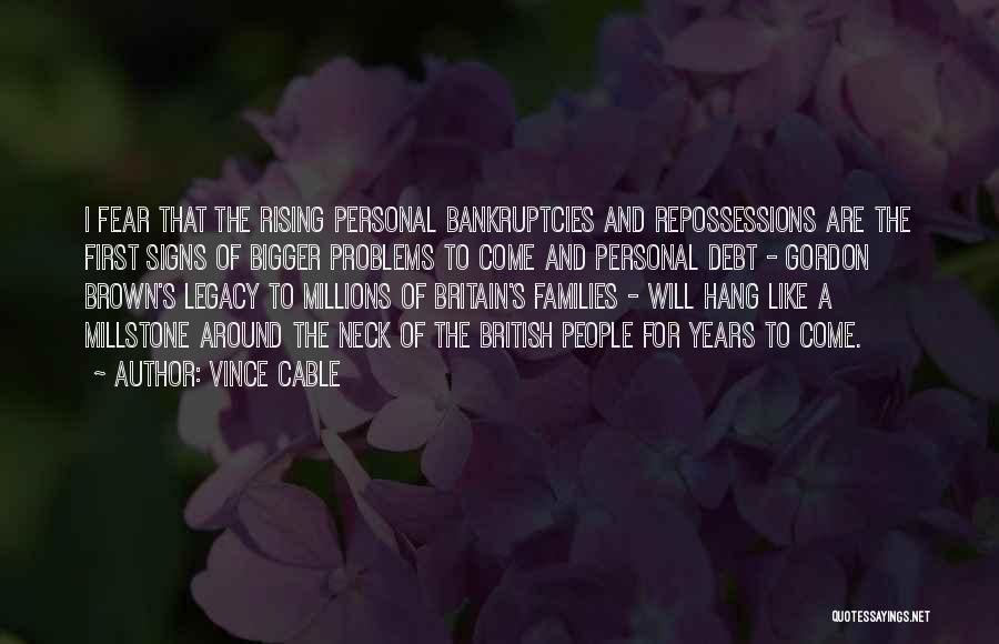 Vince Cable Quotes: I Fear That The Rising Personal Bankruptcies And Repossessions Are The First Signs Of Bigger Problems To Come And Personal