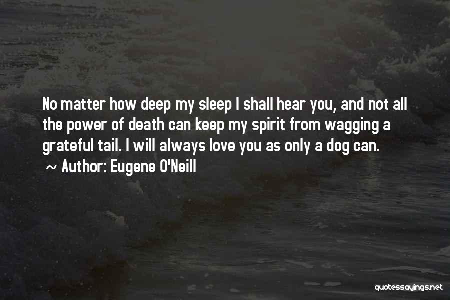 Eugene O'Neill Quotes: No Matter How Deep My Sleep I Shall Hear You, And Not All The Power Of Death Can Keep My