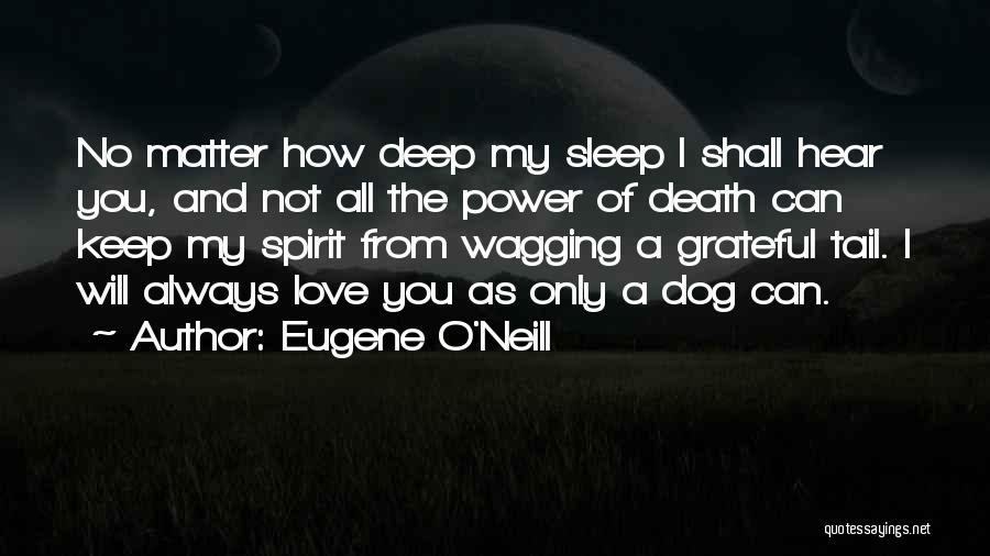 Eugene O'Neill Quotes: No Matter How Deep My Sleep I Shall Hear You, And Not All The Power Of Death Can Keep My